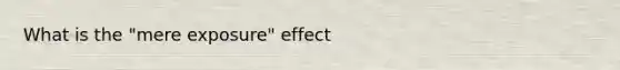 What is the "mere exposure" effect