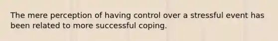 The mere perception of having control over a stressful event has been related to more successful coping.