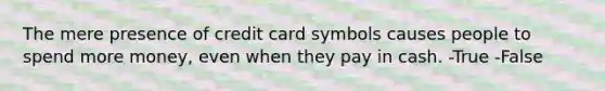 The mere presence of credit card symbols causes people to spend more money, even when they pay in cash. -True -False