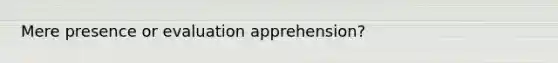 Mere presence or evaluation apprehension?