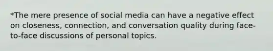 *The mere presence of social media can have a negative effect on closeness, connection, and conversation quality during face-to-face discussions of personal topics.