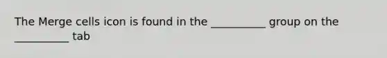 The Merge cells icon is found in the __________ group on the __________ tab