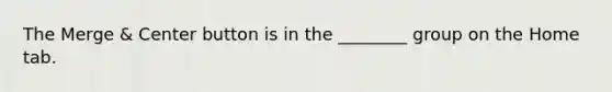 The Merge & Center button is in the ________ group on the Home tab.