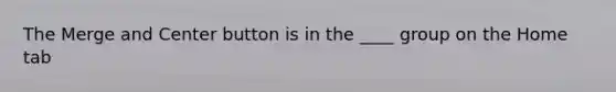 The Merge and Center button is in the ____ group on the Home tab