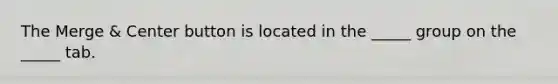 The Merge & Center button is located in the _____ group on the _____ tab.