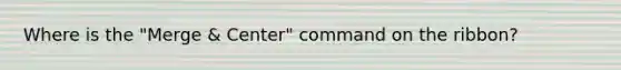 Where is the "Merge & Center" command on the ribbon?