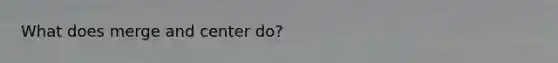 What does merge and center do?