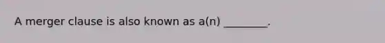 A merger clause is also known as a(n) ________.