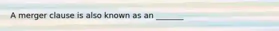 A merger clause is also known as an _______