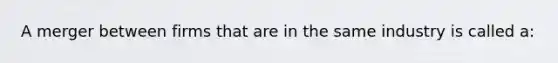 A merger between firms that are in the same industry is called a: