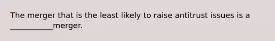 The merger that is the least likely to raise antitrust issues is a ___________merger.