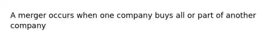 A merger occurs when one company buys all or part of another company