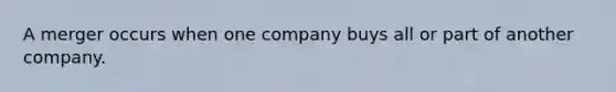 A merger occurs when one company buys all or part of another company.