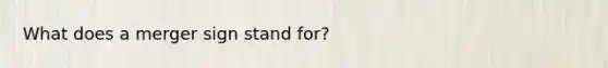 What does a merger sign stand for?