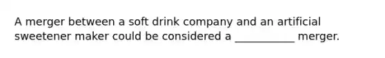 A merger between a soft drink company and an artificial sweetener maker could be considered a ___________ merger.