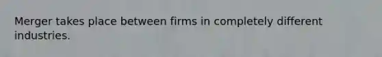 Merger takes place between firms in completely different industries.