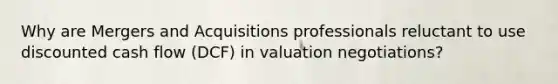 Why are Mergers and Acquisitions professionals reluctant to use discounted cash flow (DCF) in valuation negotiations?