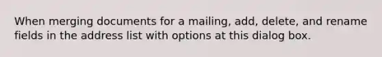 When merging documents for a mailing, add, delete, and rename fields in the address list with options at this dialog box.