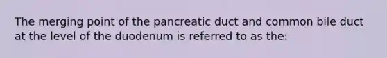 The merging point of the pancreatic duct and common bile duct at the level of the duodenum is referred to as the: