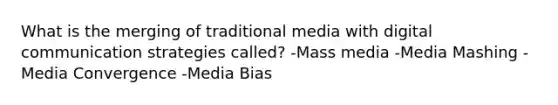 What is the merging of traditional media with digital communication strategies called? -Mass media -Media Mashing -Media Convergence -Media Bias