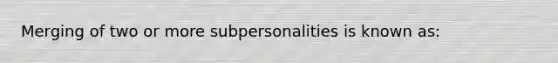 Merging of two or more subpersonalities is known as: