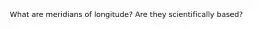 What are meridians of longitude? Are they scientifically based?