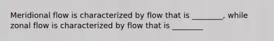 Meridional flow is characterized by flow that is ________, while zonal flow is characterized by flow that is ________