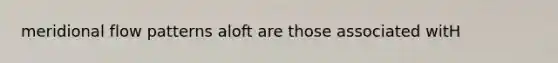 meridional flow patterns aloft are those associated witH