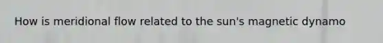 How is meridional flow related to the sun's magnetic dynamo