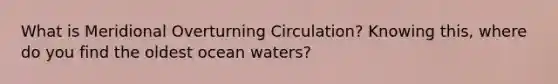 What is Meridional Overturning Circulation? Knowing this, where do you find the oldest ocean waters?