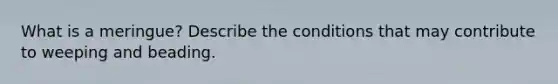 What is a meringue? Describe the conditions that may contribute to weeping and beading.
