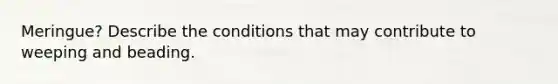 Meringue? Describe the conditions that may contribute to weeping and beading.