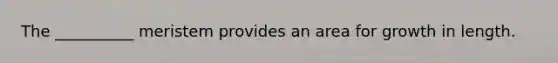 The __________ meristem provides an area for growth in length.