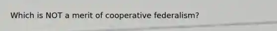 Which is NOT a merit of cooperative federalism?