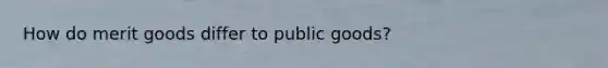 How do merit goods differ to public goods?