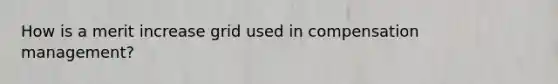 How is a merit increase grid used in compensation management?