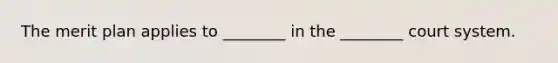 The merit plan applies to ________ in the ________ court system.