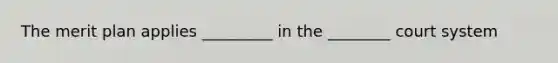 The merit plan applies _________ in the ________ court system