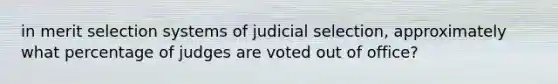 in merit selection systems of judicial selection, approximately what percentage of judges are voted out of office?