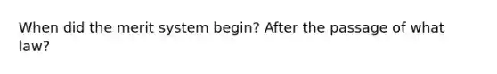 When did the merit system begin? After the passage of what law?