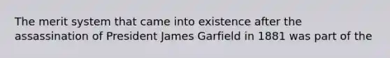 The merit system that came into existence after the assassination of President James Garfield in 1881 was part of the