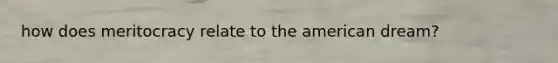 how does meritocracy relate to <a href='https://www.questionai.com/knowledge/keiVE7hxWY-the-american' class='anchor-knowledge'>the american</a> dream?