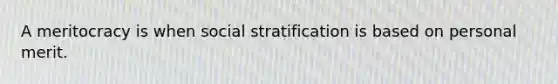 A meritocracy is when social stratification is based on personal merit.