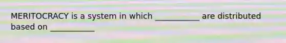 MERITOCRACY is a system in which ___________ are distributed based on ___________