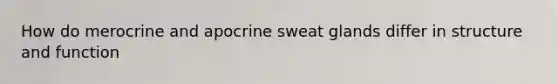 How do merocrine and apocrine sweat glands differ in structure and function