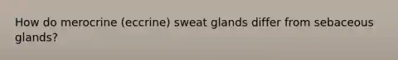 How do merocrine (eccrine) sweat glands differ from sebaceous glands?