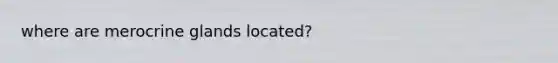 where are merocrine glands located?