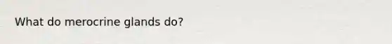 What do merocrine glands do?