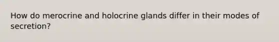 How do merocrine and holocrine glands differ in their modes of secretion?