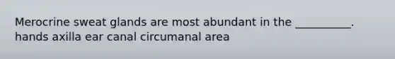 Merocrine sweat glands are most abundant in the __________. hands axilla ear canal circumanal area